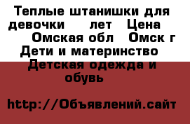 Теплые штанишки для девочки 5-7 лет › Цена ­ 100 - Омская обл., Омск г. Дети и материнство » Детская одежда и обувь   